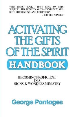 Activating the Gifts of the Spirit Handbook: Becoming Proficient in a Signs & Wonders Ministry by Pantages, George