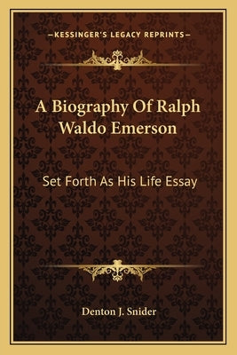 A Biography of Ralph Waldo Emerson: Set Forth as His Life Essay by Snider, Denton J.