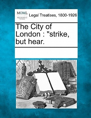 The City of London: "Strike, But Hear. by Multiple Contributors