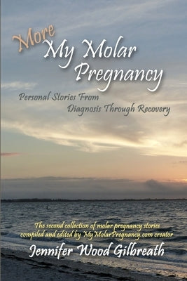 More My Molar Pregnancy: Personal Stories From Diagnosis Through Recovery by Wood Gilbreath, Jennifer