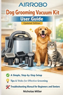AIRROBO Dog Grooming Vacuum Kit User Guide (Updated Edition): A Simple, Step-by-Step Setup, Tips, and Troubleshooting Manual for Beginners and Seniors by Miller, Nicholas
