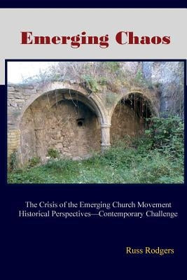 Emerging Chaos: The Crisis of the Emerging Church Movement in North America by Rodgers, Russ