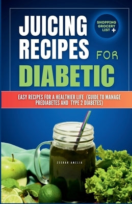 Juicing Recipes for Diabetics: Easy Recipes for a Healthier life (Guide to manage Prediabetes and type 2 Diabetes) by Amelia, Zeerah