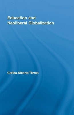 Education and Neoliberal Globalization by Torres, Carlos Alberto