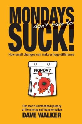 Mondays Don't Have to Suck!: How Small Changes Can Make a Huge Difference by Walker, Dave