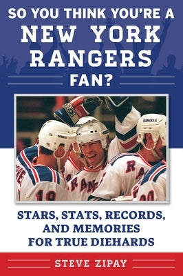 So You Think You're a New York Rangers Fan?: Stars, Stats, Records, and Memories for True Diehards by Zipay, Steve