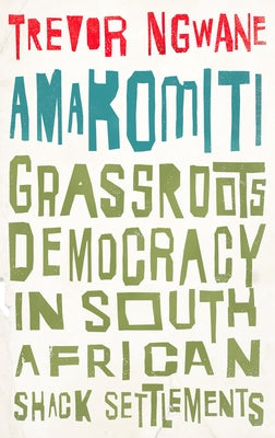 Amakomiti: Grassroots Democracy in South African Shack Settlements by Ngwane, Trevor