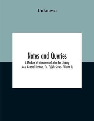 Notes And Queries; A Medium Of Intercommunication For Literary Men, General Readers, Etc. Eighth Series- (Volume I) by Unknown