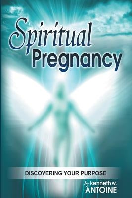 Spiritual Pregnancy: Discovering your purpose by Antoine, Kenneth Wade