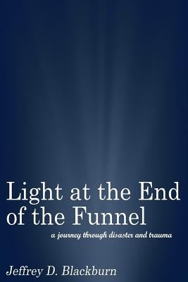 Light at the End of the Funnel: A journey through disaster and trauma by Blackburn, Jeffrey D.