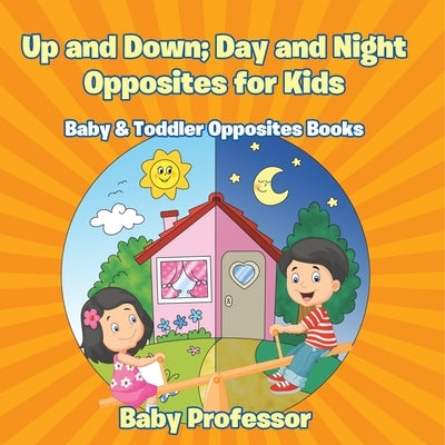 Up and Down; Day and Night: Opposites for Kids - Baby & Toddler Opposites Books by Baby Professor