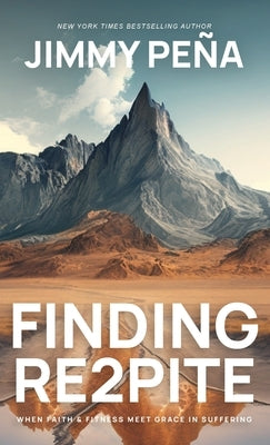 Finding Re2pite: When Faith & Fitness Meet Grace In Suffering by Peña, Jimmy