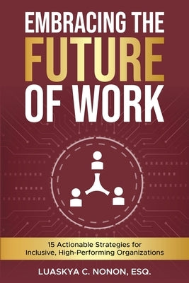 Embracing The Future of Work: 15 Actionable Strategies for Inclusive, High-Performing Organizations by Nonon, Luaskya C.