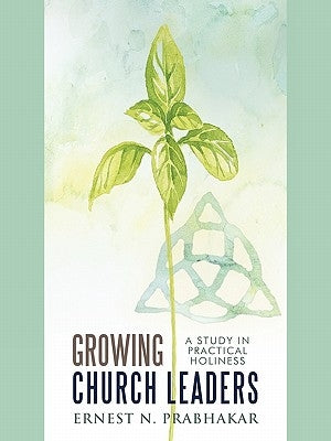 Growing Church Leaders: A Study in Practical Holiness by Prabhakar, Ernest N.