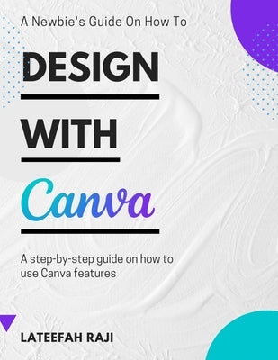 Design with Canva: A complete guide on how to use Canva. by Raji, Lateefah