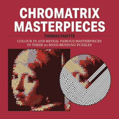 Chromatrix Masterpieces: Colour in and Reveal Famous Masterpieces in These 20 Mind-Bending Puzzles by Pavitte, Thomas