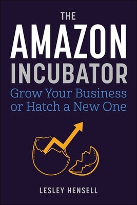 The Amazon Incubator: Grow Your Business or Hatch a New One by Hensell, Lesley