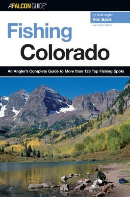Fishing Colorado: An Angler's Complete Guide To More Than 125 Top Fishing Spots, Second Edition by Baird, Ron