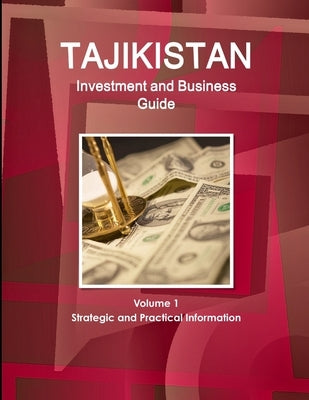 Tajikistan Investment and Business Guide Volume 1 Strategic and Practical Information by Ibp, Inc
