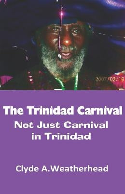 The Trinidad Carnival: Not Just Carnival in Trinidad by Weatherhead, Clyde