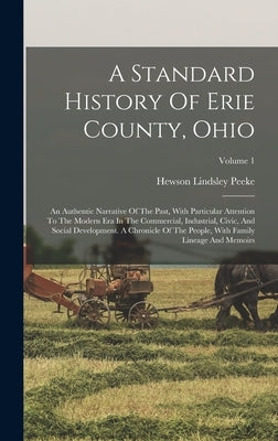 A Standard History Of Erie County, Ohio: An Authentic Narrative Of The Past, With Particular Attention To The Modern Era In The Commercial, Industrial by Peeke, Hewson Lindsley