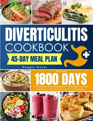 Diverticulitis Cookbook: Discover 1800 Days of Quick and Soothing Recipes to Revitalize Your Gut and Enjoy a 45-Day Meal Plan for Lasting Relie by Woods, Maggie