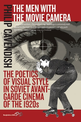 The Men with the Movie Camera: The Poetics of Visual Style in Soviet Avant-Garde Cinema of the 1920s by Cavendish, Philip