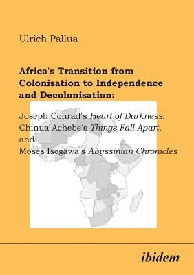 Africa's Transition from Colonisation to Independence and Decolonisation: Joseph Conrad's Heart of Darkness, Chinua Achebe's Things Fall Apart, and Mo by Pallua, Ulrich