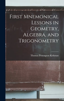 First Mnemonical Lessons in Geometry, Algebra, and Trigonometry by Kirkman, Thomas Penyngton