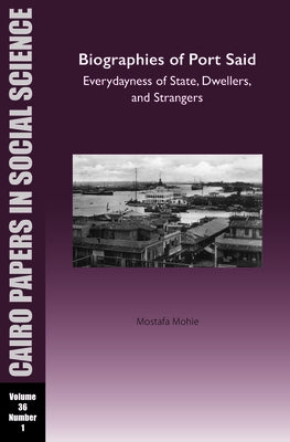 Biographies of Port Said: Everydayness of State, Dwellers, and Strangers: Cairo Papers in Social Science Vol. 36, No. 1 by Mohie, Mostafa