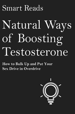 Natural Ways of Boosting Testosterone: How To Bulk Up and Put Your Sex Drive in Overdrive by Reads, Smart