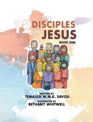 The 12 Disciples of Jesus: Biographies of The 12 Disciples of Jesus by Savou, Temalesi W. M. K.