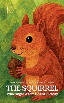 The Squirrel Who Forgot Where He Hid Tuesday: Bilingual Polish-English Stories for Children by Bilingual, Pomme