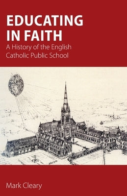 Educating in Faith: A History of the English Catholic Public School by Cleary, Mark