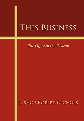 This Business: The Office of the Deacon by Nichols, Bishop Robert
