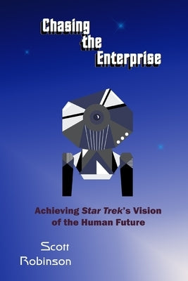 Chasing the Enterprise: Achieving Star Trek's Vision of the Human Future by Robinson, Scott