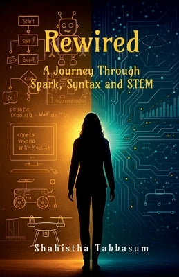 Rewired: A Journey Through Spark, Syntax, and STEM by Shahistha Tabbasum