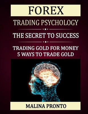 Forex Trading Psychology: The Secret To Success: Trading Gold For Money: 5 Ways To Trade Gold by Pronto, Malina