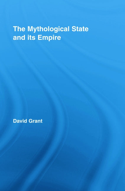 The Mythological State and its Empire by Grant, David