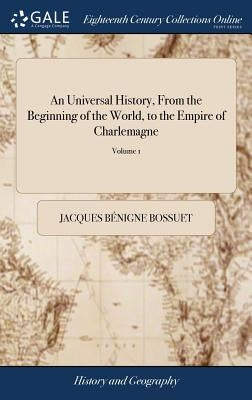 An Universal History, From the Beginning of the World, to the Empire of Charlemagne: By M. Bossuet, Late Bishop of Meaux, Formerly Preceptor to the Da by Bossuet, Jacques Bénigne