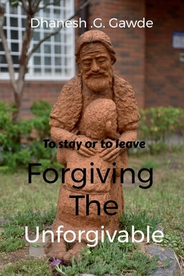 To stay or to Leave: - Forgiving the Unforgivable by Gawde, Dhanesh Ghanashyam
