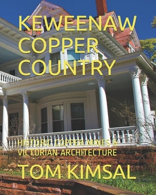 Keweenaw Copper Country: Historic Copper Mines & Victorian Architecture by Kimsal, Tom