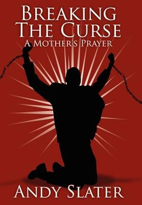 Breaking the Curse: A Mother's Prayer by Slater, Andy