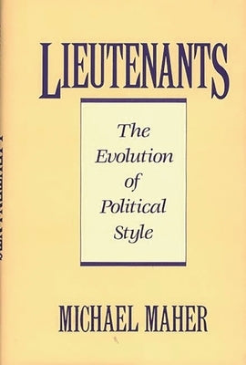 Lieutenants: The Evolution of Political Styles by Maher, Michael