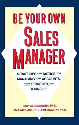 Be Your Own Sales Manager: Strategies and Tactics for Managing Your Accounts, Your Territory, and Yourself by Alessandra, Tony