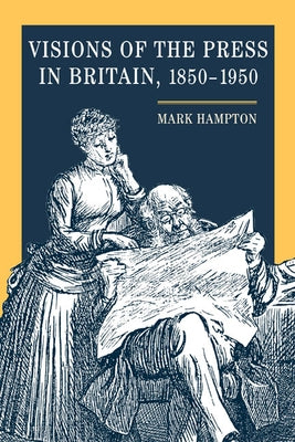 Visions of the Press in Britain, 1850-1950 by Hampton, Mark