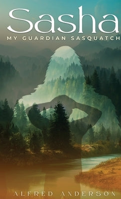 Sasha: My Guardian Sasquatch by Anderson, Alfred