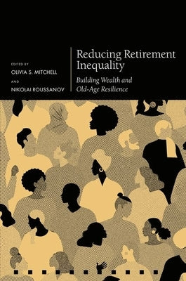 Reducing Retirement Inequality: Building Wealth and Old-Age Resilience by Mitchell, Olivia S.