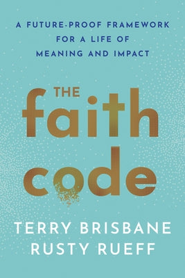 The Faith Code: A Future-Proof Framework for a Life of Meaning and Impact by Brisbane, Terry