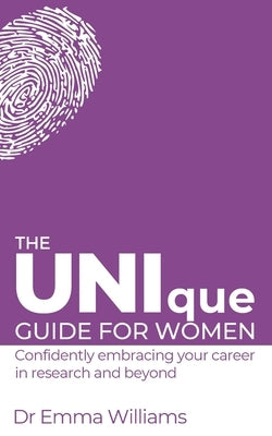 The UNIque Guide for Women: Confidently embracing your career in research and beyond: Confidently embracing your career in research and beyond by Williams, Emma